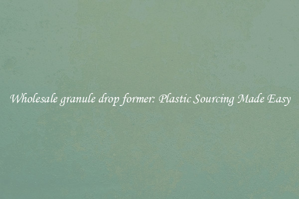 Wholesale granule drop former: Plastic Sourcing Made Easy