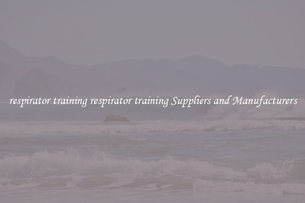 respirator training respirator training Suppliers and Manufacturers