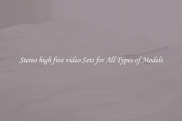 Stereo high five video Sets for All Types of Models