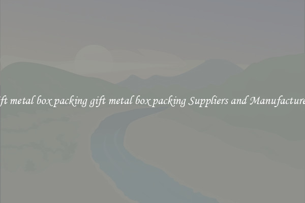gift metal box packing gift metal box packing Suppliers and Manufacturers
