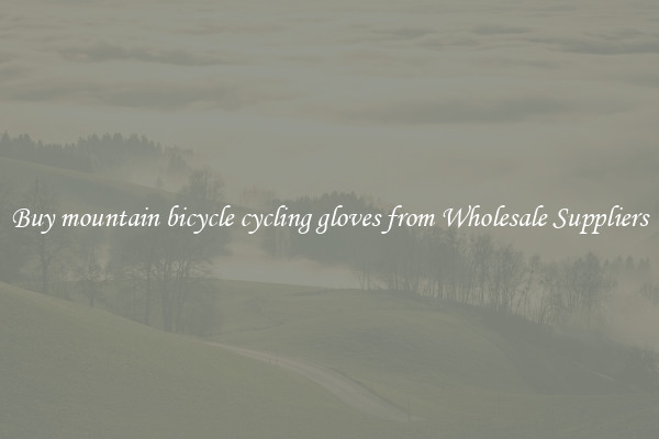 Buy mountain bicycle cycling gloves from Wholesale Suppliers