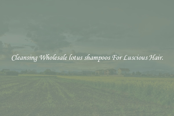 Cleansing Wholesale lotus shampoos For Luscious Hair.