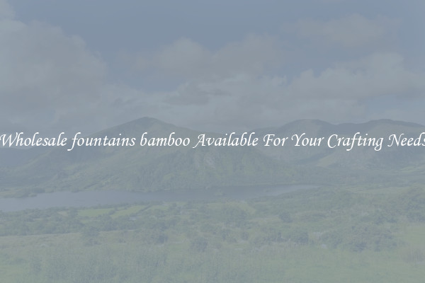 Wholesale fountains bamboo Available For Your Crafting Needs
